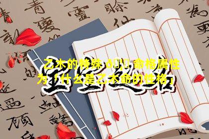 乙木的特殊 🦆 命格属性为「什么是乙木命的性格」